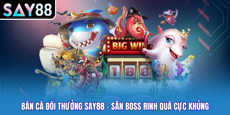 Bắn Cá Đổi Thưởng SAY88 - Săn Boss Rinh Quà Cực Khủng