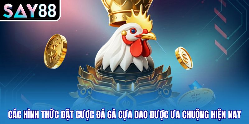 Các hình thức đặt cược đá gà cựa dao được ưa chuộng hiện nay