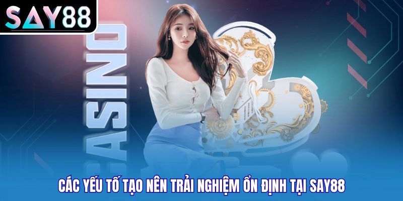 Các yếu tố tạo nên trải nghiệm ổn định tại SAY88