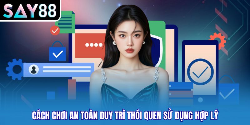 Cách chơi an toàn duy trì thói quen sử dụng hợp lý
