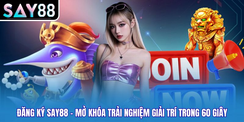 Đăng Ký SAY88 - Mở Khóa Trải Nghiệm Giải Trí Trong 60 Giây