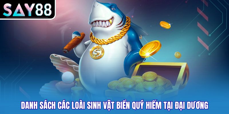 Danh sách các loài sinh vật biển quý hiếm tại đại dương