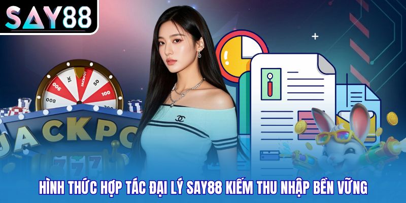 Hình thức hợp tác đại lý SAY88 kiếm thu nhập bền vững
