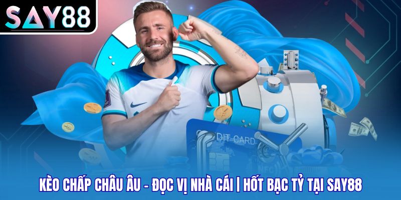 Kèo Chấp Châu Âu - Đọc Vị Nhà Cái | Hốt Bạc Tỷ Tại SAY88 