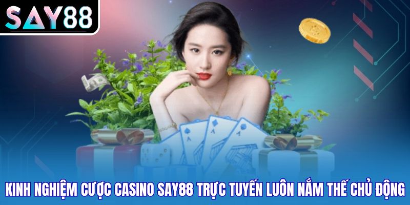 Kinh nghiệm cược Casino SAY88 trực tuyến luôn nắm thế chủ động