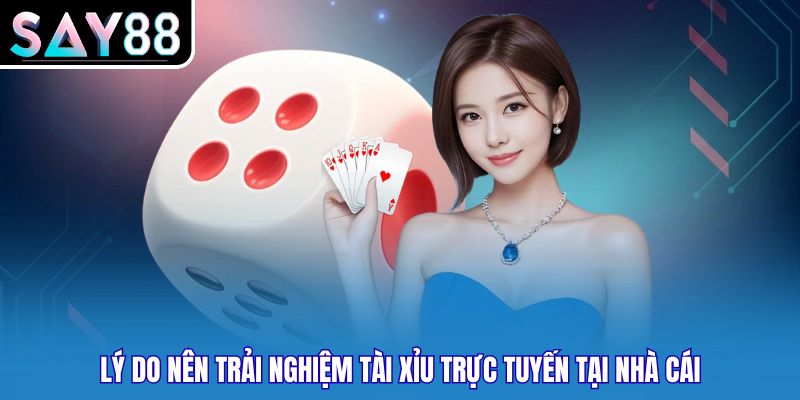 Lý do nên trải nghiệm tài xỉu trực tuyến tại nhà cái
