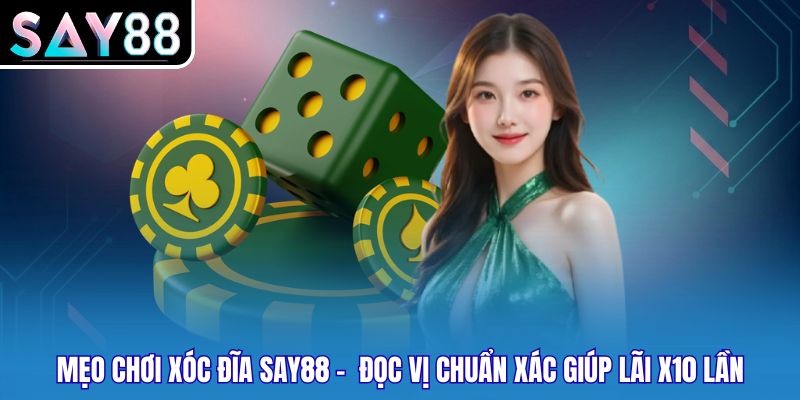 Mẹo Chơi Xóc Đĩa SAY88 -  Đọc Vị Chuẩn Xác Giúp Lãi X10 Lần