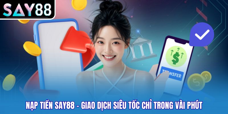 Nạp Tiền SAY88 - Giao Dịch Siêu Tốc Chỉ Trong Vài Phút