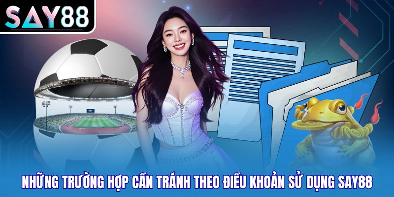 Những trường hợp cần tránh theo điều khoản sử dụng SAY88