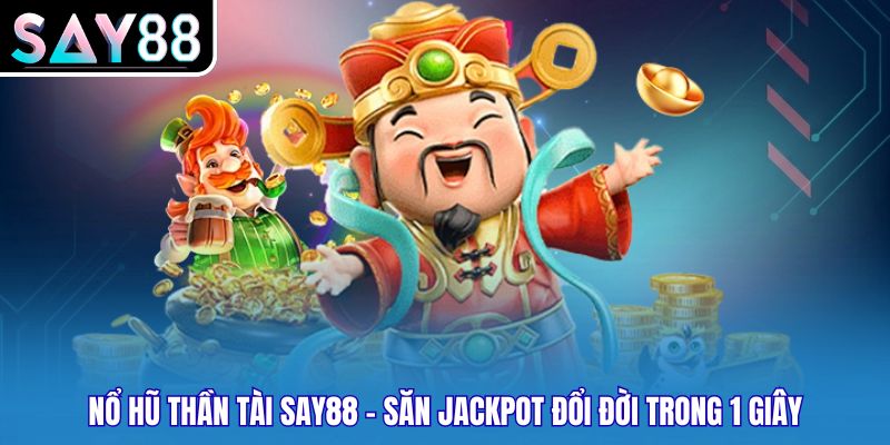Nổ Hũ Thần Tài SAY88 - Săn Jackpot Đổi Đời Trong 1 Giây