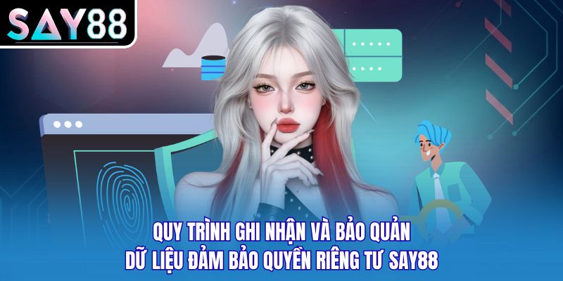 Quy trình ghi nhận và bảo quản dữ liệu đảm bảo quyền riêng tư SAY88