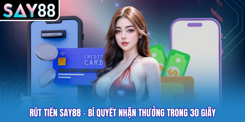 Rút Tiền SAY88 - Bí Quyết Nhận Thưởng Trong 30 Giây
