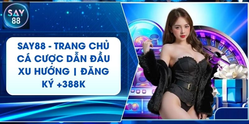 SAY88 - Trang Chủ Cá Cược Dẫn Đầu Xu Hướng | Đăng Ký +388k