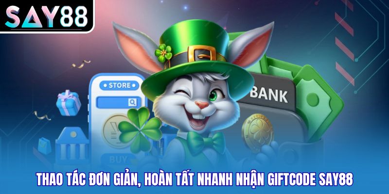 Thao tác đơn giản, hoàn tất nhanh nhận Giftcode Say88