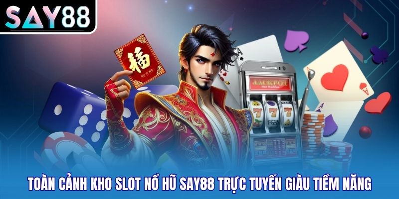 Toàn cảnh kho slot nổ hũ SAY88 trực tuyến giàu tiềm năng