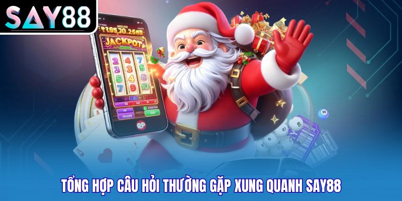 Tổng hợp câu hỏi thường gặp xung quanh SAY88