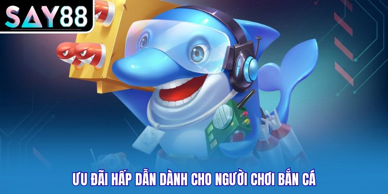 Ưu đãi hấp dẫn dành cho người chơi bắn cá