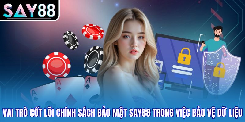 Vai trò cốt lõi chính sách bảo mật SAY88 trong việc bảo vệ dữ liệu