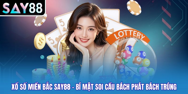 Xổ Số Miền Bắc SAY88 - Bí Mật Soi Cầu Bách Phát Bách Trúng